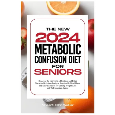 The New Metabolic Confusion Diet for Seniors: Discover the Secrets to a Healthier and Fitter You with Delicious Recipes, Sustainable Meal Plans, and E