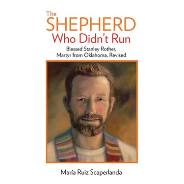 The Shepherd Who Didn't Run: Blessed Stanley Rother, Martyr from Oklahoma, Revised