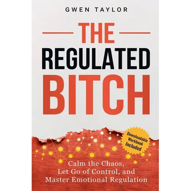 The Regulated Bitch: Calm the Chaos, Let Go of Control, and Master Emotional Regulation