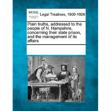 Plain Truths, Addressed to the People of N. Hampshire, Concerning Their State Prison, and the Management of Its Affairs