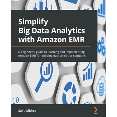 Simplify Big Data Analytics with Amazon EMR: A beginner's guide to learning and implementing Amazon EMR for building data analytics solutions
