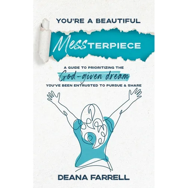 You're A Beautiful MESSterpiece: A Guide To Prioritizing The God-Given Dream You've Been Entrusted To Pursue & Share