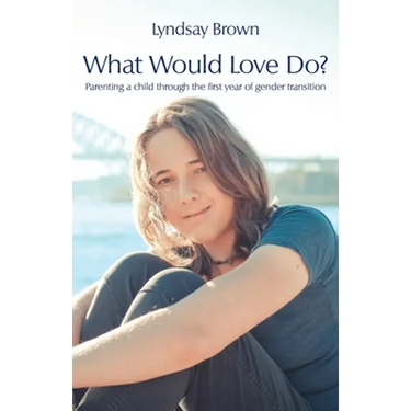 What Would Love Do?: Parenting a child through the first year of gender transition