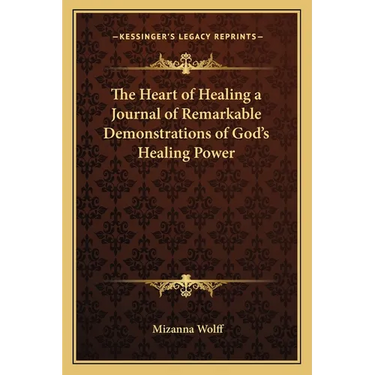 The Heart of Healing a Journal of Remarkable Demonstrations of God's Healing Power
