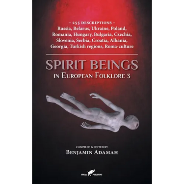 Spirit Beings in European Folklore 3: 255 descriptions - Russia, Belarus, Ukraine, Poland, Romania, Hungary, Bulgaria, Czechia, Slovenia, Serbia, Croa