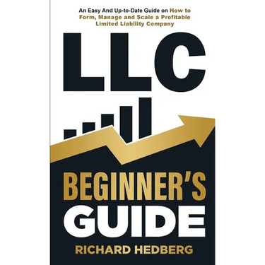 LLC Beginner's Guide: An Easy And Up-to-Date Guide on How to Form, Manage and Scale a Profitable Limited Liability Company