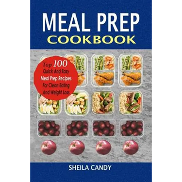 Meal Prep Cookbook: Top 100 Quick And Easy Meal Prep Recipes For Clean Eating And Weight Loss