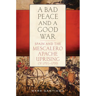 A Bad Peace and a Good War: Spain and the Mescalero Apache Uprising of 1795-1799