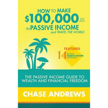 How to Make $100,000 per Year in Passive Income and Travel the World: The Passive Income Guide to Wealth and Financial Freedom - Features 14 Proven Pa