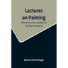 Lectures on Painting; Delivered to the students of the Royal Acadamy