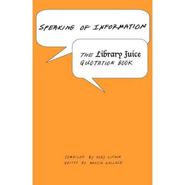 Speaking of Information: The Library Juice Quotation Book