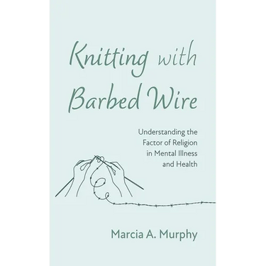 Knitting with Barbed Wire: Understanding the Factor of Religion in Mental Illness and Health