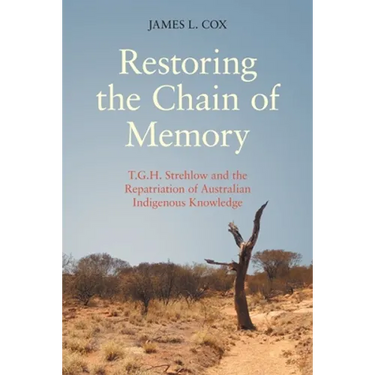 Restoring the Chain of Memory: T.G.H. Strehlow and the Repatriation of Australian Indigenous Knowledge