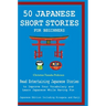 50 Japanese Stories for Beginners Read Entertaining Japanese Stories to Improve Your Vocabulary and Learn Japanese While Having Fun