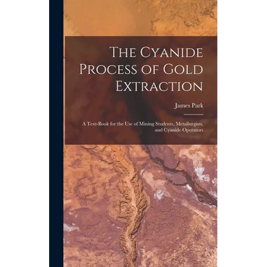 The Cyanide Process of Gold Extraction: A Text-Book for the Use of Mining Students, Metallurgists, and Cyanide Operators