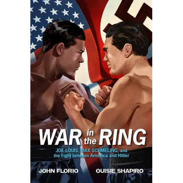 War in the Ring: Joe Louis, Max Schmeling, and the Fight Between America and Hitler