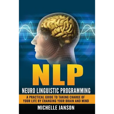 Nlp: Neuro Linguistic Programming-A Practical Guide To Taking Charge Of Your Lif