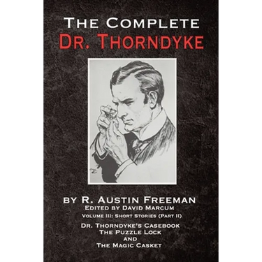The Complete Dr. Thorndyke - Volume III: Short Stories (Part II) - Dr. Thorndyke's Casebook, The Puzzle Lock and The Magic Casket