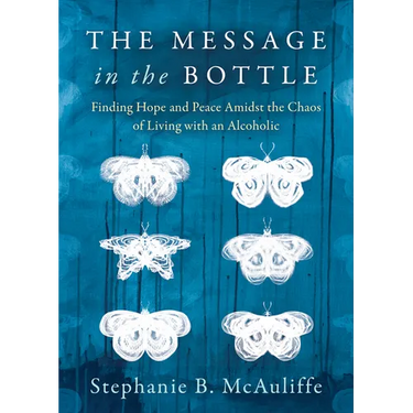 The Message in the Bottle: Finding Hope and Peace Amidst the Chaos of Living with an Alcoholic