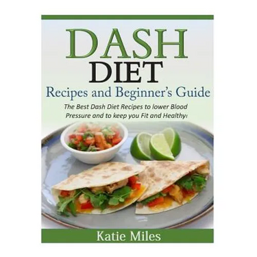 Dash Diet Recipes and Beginner's Guide: The Best Dash Diet Recipes to lower Blood Pressure and to keep you Fit and Healthy!