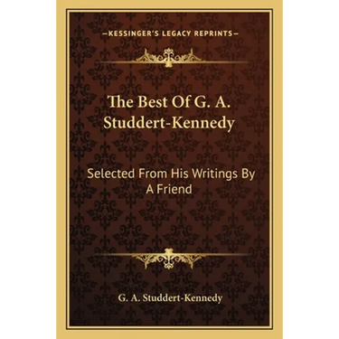 The Best Of G. A. Studdert-Kennedy: Selected From His Writings By A Friend
