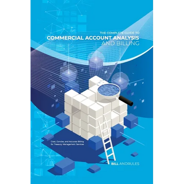The Complete Guide to Commercial Account Analysis AND Billing: Clear, Concise, and Accurate Billing for Treasury Management Services