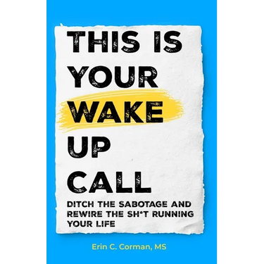 This Is Your Wake Up Call: Ditch the Sabotage and Rewire the Sh*t Running Your Life