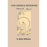 The Middle Kingdom, Volume II Part 2: A Survey of the Geography, Government, Literature, Social Life, Arts, and History of the Chinese Empire and Its