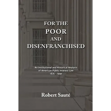 For the Poor and Disenfranchised: An Institutional and Historical Analysis of American Public Interest Law, 1876-1990