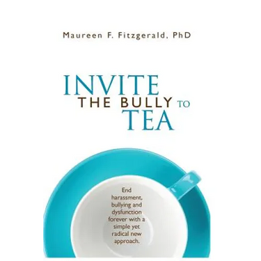 Invite the Bully to Tea: End harassment, bullying and dysfunction forever with a simple yet radical new approach
