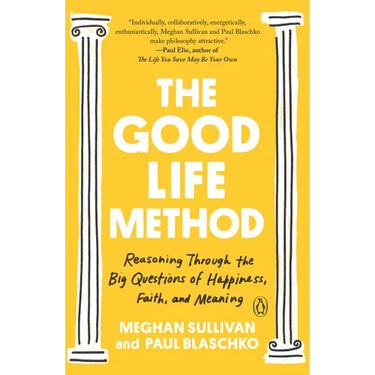 The Good Life Method: Reasoning Through the Big Questions of Happiness, Faith, and Meaning