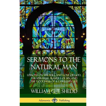 Sermons to the Natural Man: Lessons on the Will and Love of God, the Spiritual Slavery of Sin, and the Goodness of a Christian Life (Hardcover)