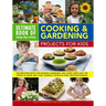 Ultimate Book of Step-By-Step Cooking & Gardening Projects for Kids: The Best-Ever Book for Budding Gardeners and Super Chefs with 300 Things to Grow