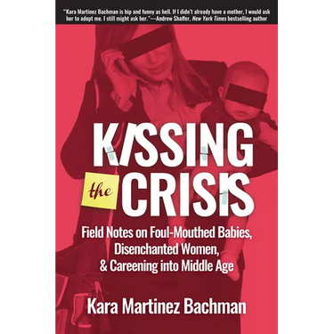 Kissing the Crisis: Field Notes on Foul-Mouthed Babies, Disenchanted Women, and Careening Into Middle Age