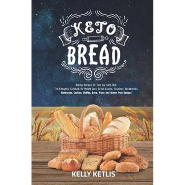 Keto Bread: Baking Recipes for Your Low Carb Diet - The Ketogenic Cookbook for Weight Loss - Bread Loaves, Crackers, Breadsticks,