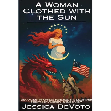 A Woman Clothed with the Sun: Did Ancient Prophecy Foretell the Death and Rebirth of American Democracy?