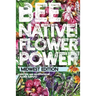 Bee Native! Flower Power: An Easy Guide to Choosing Native Flowers for your Garden to Help Pollinators.