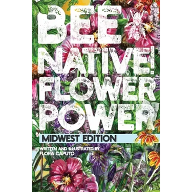 Bee Native! Flower Power: An Easy Guide to Choosing Native Flowers for your Garden to Help Pollinators.