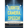 Lights, Camera, Speech!: The Essentials Of Dynamic Communication From A Public Speaking Coach & TV Host
