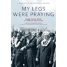 My Legs Were Praying: A Biography of Abraham Joshua Heschel