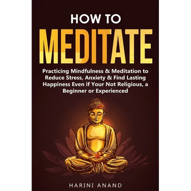 How to Meditate: Practicing Mindfulness & Meditation to Reduce Stress, Anxiety & Find Lasting Happiness Even if Your Not Religious, a B