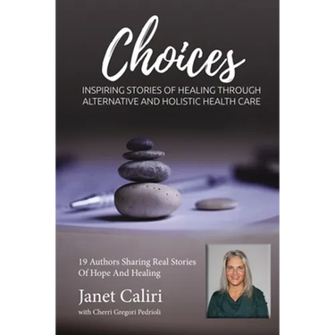 Janet Caliri Choices: Inspiring Stories of Healing Through Alternative and Holistic Health Care