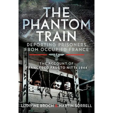 The Phantom Train: Deporting Prisoners from Occupied France: The Account of Francesco Fausto Nitti, 1944