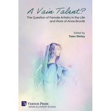 A Vain Talent? The Question of Female Artistry in the Life and Work of Anne Brontë