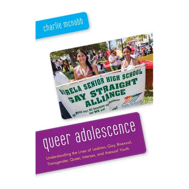 Queer Adolescence: Understanding the Lives of Lesbian, Gay, Bisexual, Transgender, Queer, Intersex, and Asexual Youth