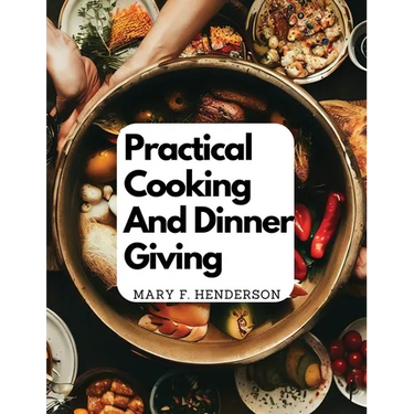 Practical Cooking And Dinner Giving: A Treatise Containing Practical Instructions In Cooking