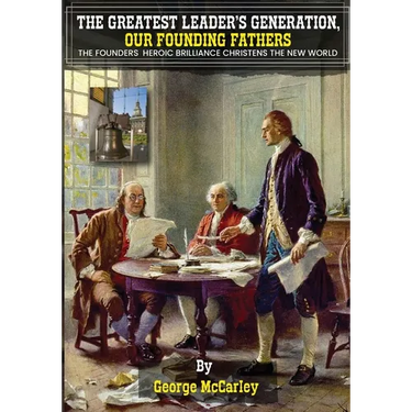 The Greatest Leaders' Generation, Our Founding Fathers: The Founders Heroic Brilliance Christens The New World