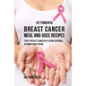 107 Powerful Breast Cancer Meal and Juice Recipes: Fight Breast Cancer by Using Natural Vitamin-Rich Foods