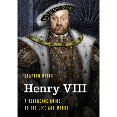 Henry VIII: A Reference Guide to His Life and Works