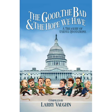 The Good, The Bad, & The Hope We Have: A Treasury of Useful Quotations